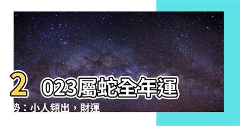 生肖蛇2023|【屬蛇2023生肖運勢】運勢覆向上，或有霧水情緣｜ 